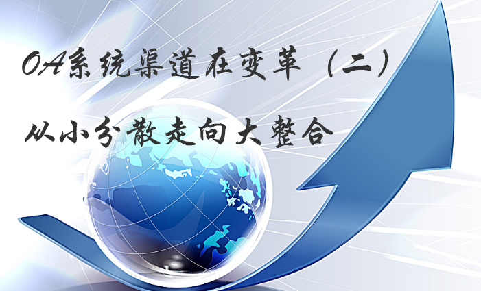 OA系统渠道在变革（二）：从小分散走向大整合