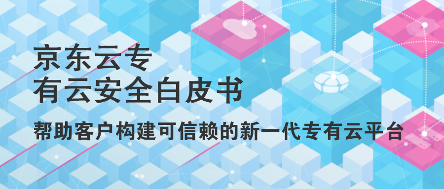 《京东云专有云安全白皮书》发布 帮助客户构建可信赖的新一代专有云平台