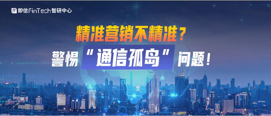 即信Fintech智研中心│精准营销不精准？警惕“通信孤岛”问题！