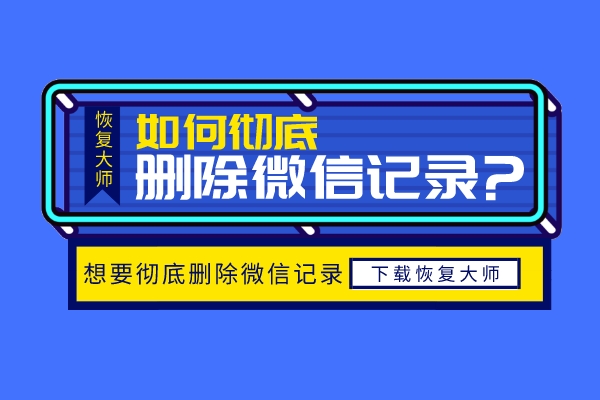 怎么彻底删除微信聊天记录不被恢复？再也不用担心隐私泄露！