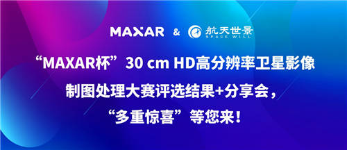 “MAXAR杯”30 cm HD高分辨率卫星影像制图处理大赛“多重惊喜”等您来！