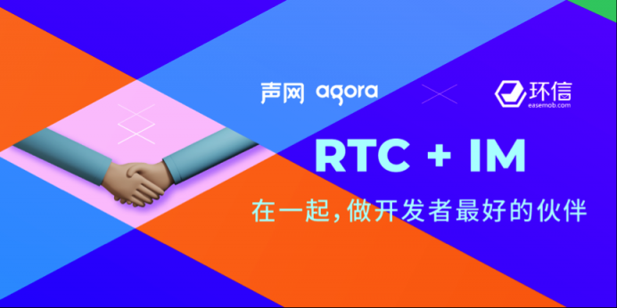 声网收购环信 RTC和IM巨头强强联合打造实时互联网生态