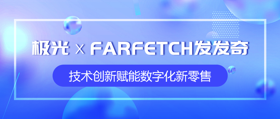 极光携手全球时尚购物平台FARFETCH发发奇，技术创新赋能数字化新零售