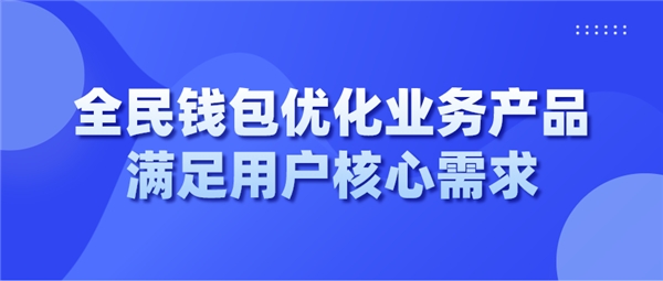 全民钱包优化业务产品 满足用户核心需求