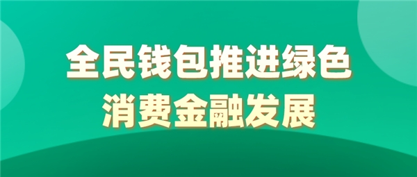 全民科技旗下全民钱包推进绿色消费金融发展