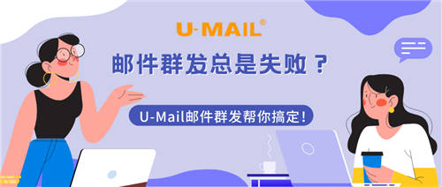 邮件群发总是失败？U-Mail邮件群发帮你搞定