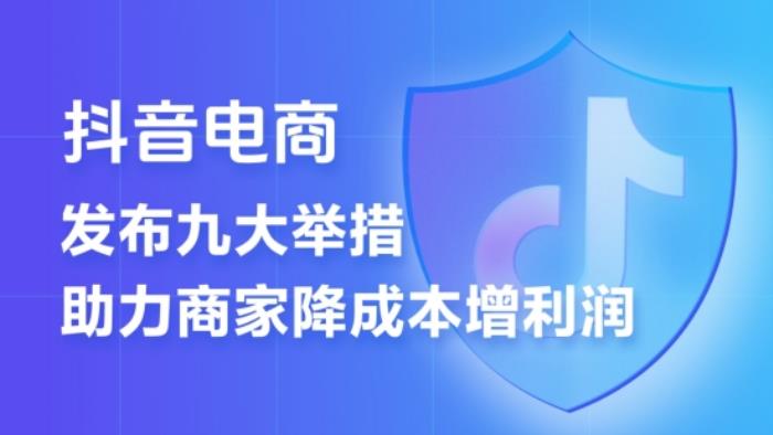 抖音电商推出“王炸”政策   9条措施提升商家经营体验  降低经营成本