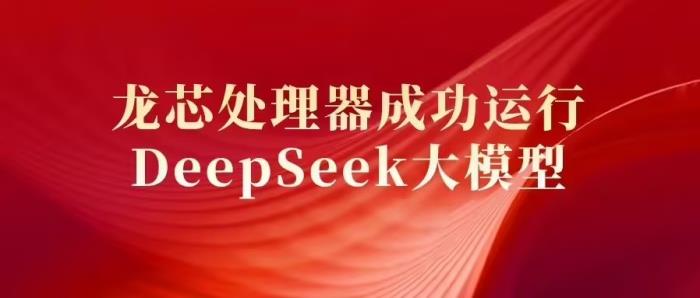 国产芯片与 AI 大模型协同突破，龙芯处理器成功运行 DeepSeek 大模型